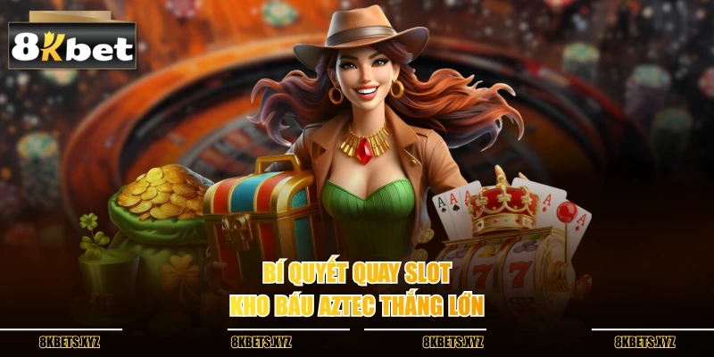 Bí quyết quay slot kho báu aztec thắng lớn