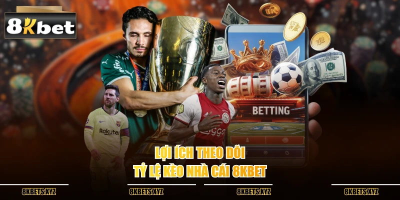 Lợi ích theo dõi tỷ lệ kèo nhà cái 8kbet