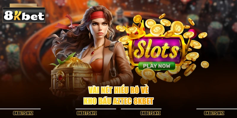 Vài nét hiểu rõ về kho báu aztec 8KBET
